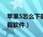 蘋果5怎么下載軟件到電腦上（蘋果5怎么下載軟件）
