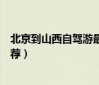 北京到山西自駕游最佳線路推薦（北京到山西自駕游路線推薦）