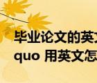 畢業(yè)論文的英文怎么說（ldquo 畢業(yè)論文 rdquo 用英文怎么說）