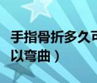 手指骨折多久可以彎曲不疼（手指骨折多久可以彎曲）