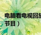 電腦看電視回放用什么軟件好（電腦回看電視節(jié)目）