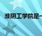 淮陰工學(xué)院是一本還是二本（淮安工學(xué)院）