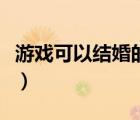 游戲可以結(jié)婚的手游（有沒有可以結(jié)婚的網(wǎng)游）