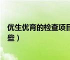 優(yōu)生優(yōu)育的檢查項(xiàng)目有哪些方面（優(yōu)生優(yōu)育的檢查項(xiàng)目有哪些）