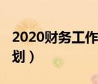 2020財務(wù)工作計劃怎么寫（2020財務(wù)工作計劃）