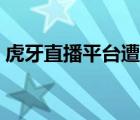虎牙直播平臺遭央視點名（虎牙直播被點名）