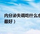 內(nèi)分泌失調(diào)吃什么水果最好最有效（內(nèi)分泌失調(diào)吃什么水果最好）