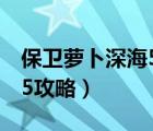 保衛(wèi)蘿卜深海5攻略圖文詳解（保衛(wèi)蘿卜深海5攻略）