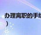 辦理離職的手續(xù)和流程（辦理離職手續(xù)的流程）