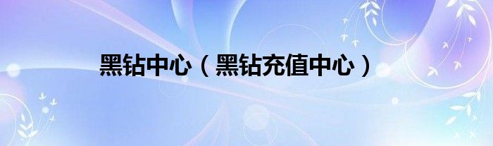 黑鉆中心（黑鉆充值中心）