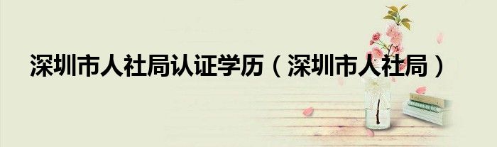 深圳市人社局認(rèn)證學(xué)歷（深圳市人社局）