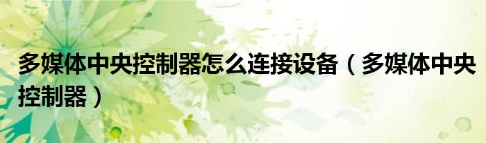 多媒體中央控制器怎么連接設備（多媒體中央控制器）