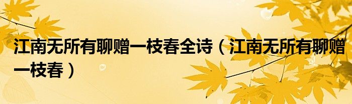 江南無(wú)所有聊贈(zèng)一枝春全詩(shī)（江南無(wú)所有聊贈(zèng)一枝春）