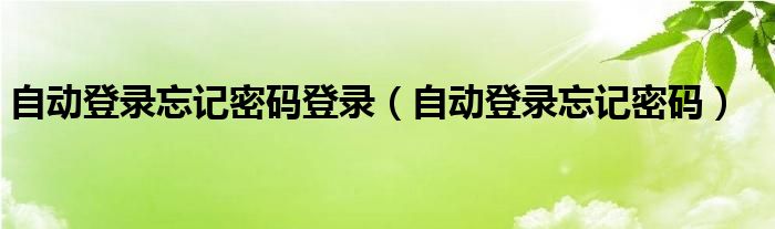 自動(dòng)登錄忘記密碼登錄（自動(dòng)登錄忘記密碼）