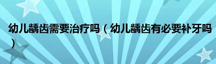 幼兒齲齒需要治療嗎（幼兒齲齒有必要補(bǔ)牙嗎）