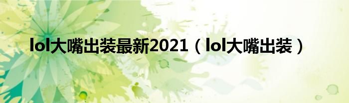 lol大嘴出裝最新2021（lol大嘴出裝）