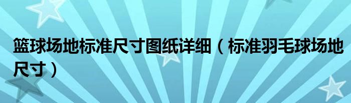 籃球場(chǎng)地標(biāo)準(zhǔn)尺寸圖紙?jiān)敿?xì)（標(biāo)準(zhǔn)羽毛球場(chǎng)地尺寸）