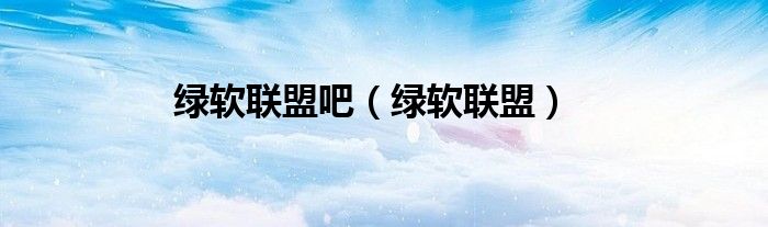 綠軟聯(lián)盟吧（綠軟聯(lián)盟）