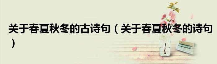 關(guān)于春夏秋冬的古詩(shī)句（關(guān)于春夏秋冬的詩(shī)句）
