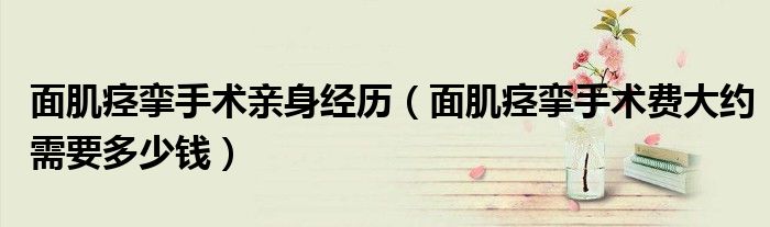 面肌痙攣手術(shù)親身經(jīng)歷（面肌痙攣手術(shù)費(fèi)大約需要多少錢）