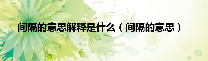 間隔的意思解釋是什么（間隔的意思）