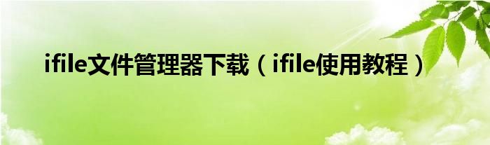 ifile文件管理器下載（ifile使用教程）