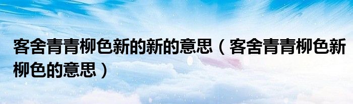 客舍青青柳色新的新的意思（客舍青青柳色新柳色的意思）
