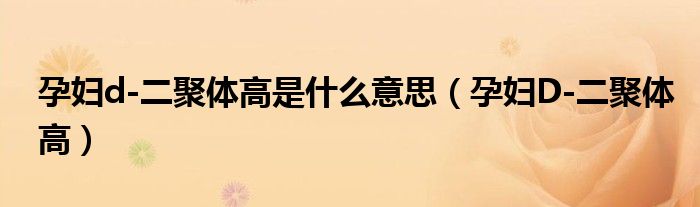 孕婦d-二聚體高是什么意思（孕婦D-二聚體高）