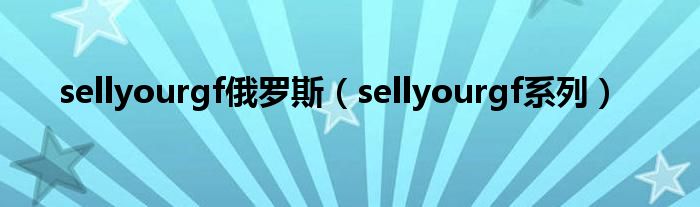 sellyourgf俄羅斯（sellyourgf系列）