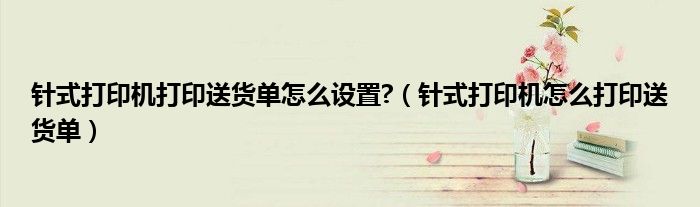 針式打印機(jī)打印送貨單怎么設(shè)置?（針式打印機(jī)怎么打印送貨單）