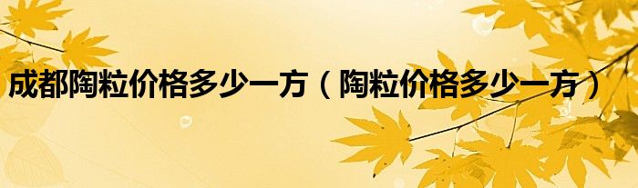 成都陶粒價格多少一方（陶粒價格多少一方）