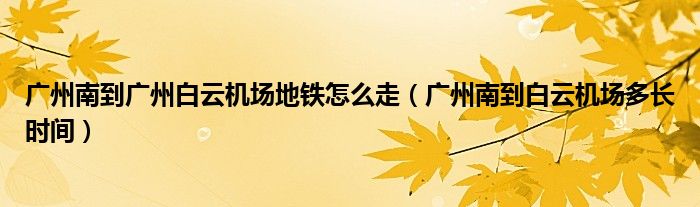 廣州南到廣州白云機場地鐵怎么走（廣州南到白云機場多長時間）