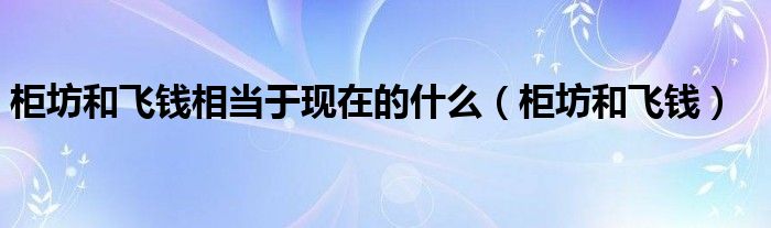 柜坊和飛錢相當(dāng)于現(xiàn)在的什么（柜坊和飛錢）
