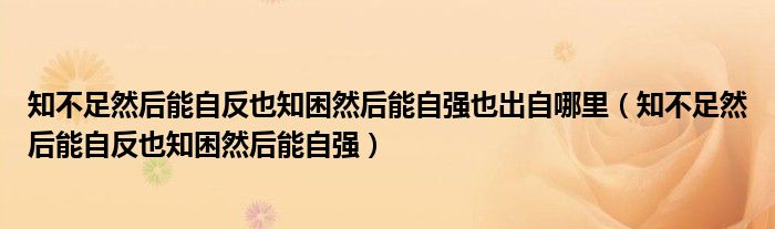 知不足然后能自反也知困然后能自強(qiáng)也出自哪里（知不足然后能自反也知困然后能自強(qiáng)）