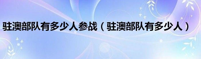 駐澳部隊有多少人參戰(zhàn)（駐澳部隊有多少人）