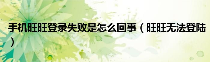 手機(jī)旺旺登錄失敗是怎么回事（旺旺無(wú)法登陸）
