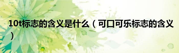 10t標(biāo)志的含義是什么（可口可樂(lè)標(biāo)志的含義）