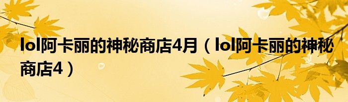 lol阿卡麗的神秘商店4月（lol阿卡麗的神秘商店4）