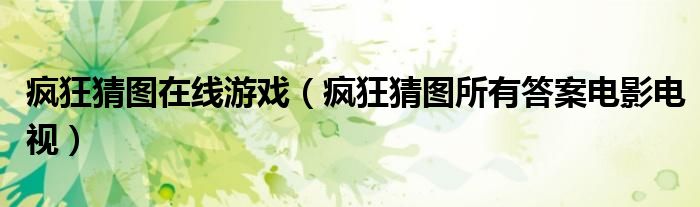 瘋狂猜圖在線游戲（瘋狂猜圖所有答案電影電視）