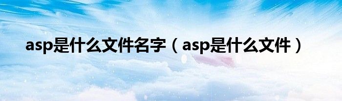 asp是什么文件名字（asp是什么文件）