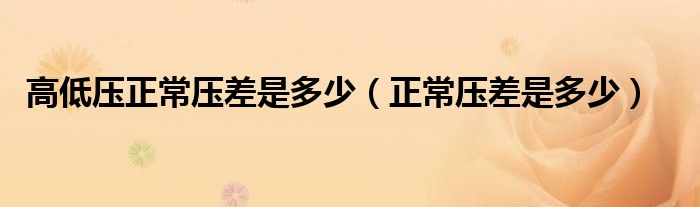 高低壓正常壓差是多少（正常壓差是多少）