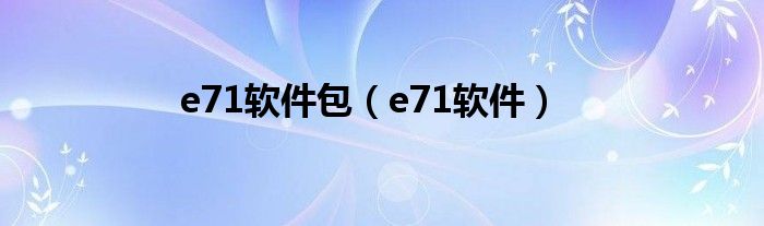 e71軟件包（e71軟件）