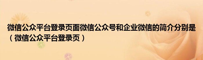 微信公眾平臺登錄頁面微信公眾號和企業(yè)微信的簡介分別是（微信公眾平臺登錄頁）