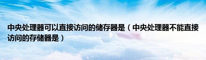 中央處理器可以直接訪問的儲存器是（中央處理器不能直接訪問的存儲器是）