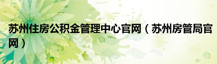 蘇州住房公積金管理中心官網(wǎng)（蘇州房管局官網(wǎng)）