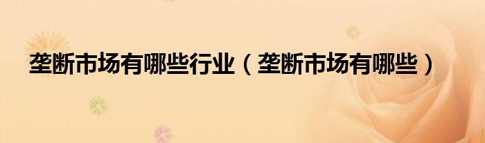 壟斷市場(chǎng)有哪些行業(yè)（壟斷市場(chǎng)有哪些）