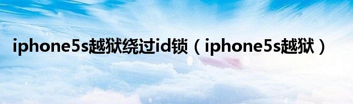 iphone5s越獄繞過id鎖（iphone5s越獄）