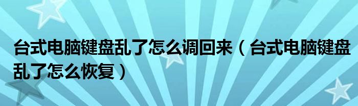 臺式電腦鍵盤亂了怎么調(diào)回來（臺式電腦鍵盤亂了怎么恢復(fù)）