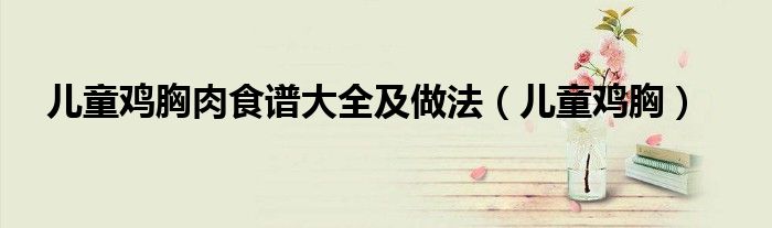 兒童雞胸肉食譜大全及做法（兒童雞胸）