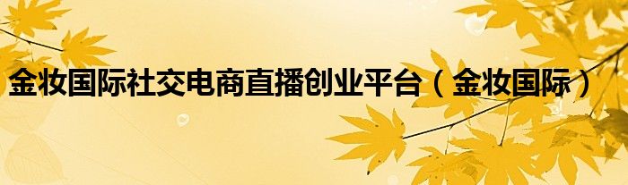 金妝國際社交電商直播創(chuàng)業(yè)平臺（金妝國際）